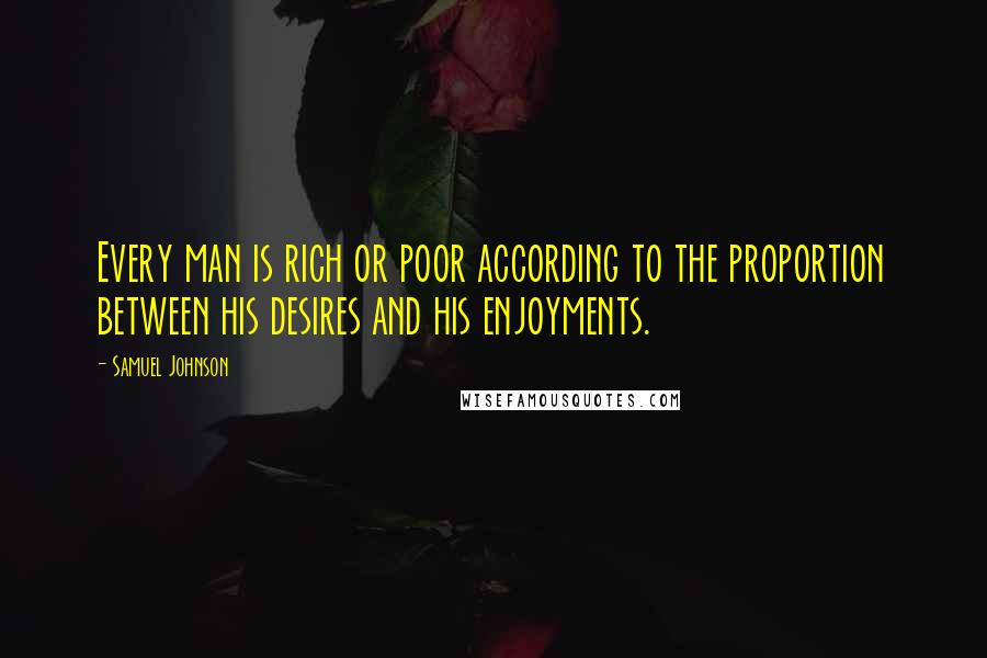 Samuel Johnson Quotes: Every man is rich or poor according to the proportion between his desires and his enjoyments.