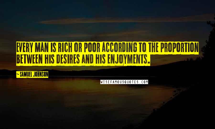 Samuel Johnson Quotes: Every man is rich or poor according to the proportion between his desires and his enjoyments.
