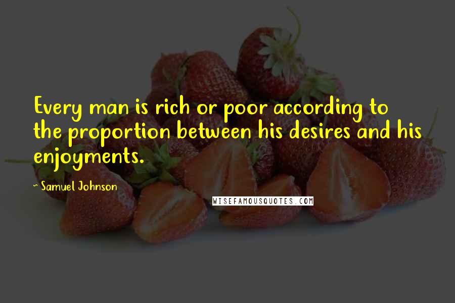 Samuel Johnson Quotes: Every man is rich or poor according to the proportion between his desires and his enjoyments.