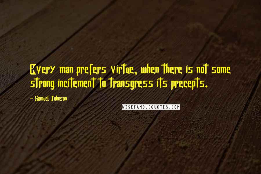 Samuel Johnson Quotes: Every man prefers virtue, when there is not some strong incitement to transgress its precepts.