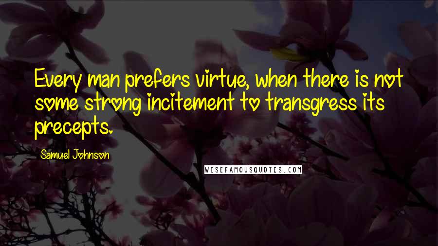 Samuel Johnson Quotes: Every man prefers virtue, when there is not some strong incitement to transgress its precepts.