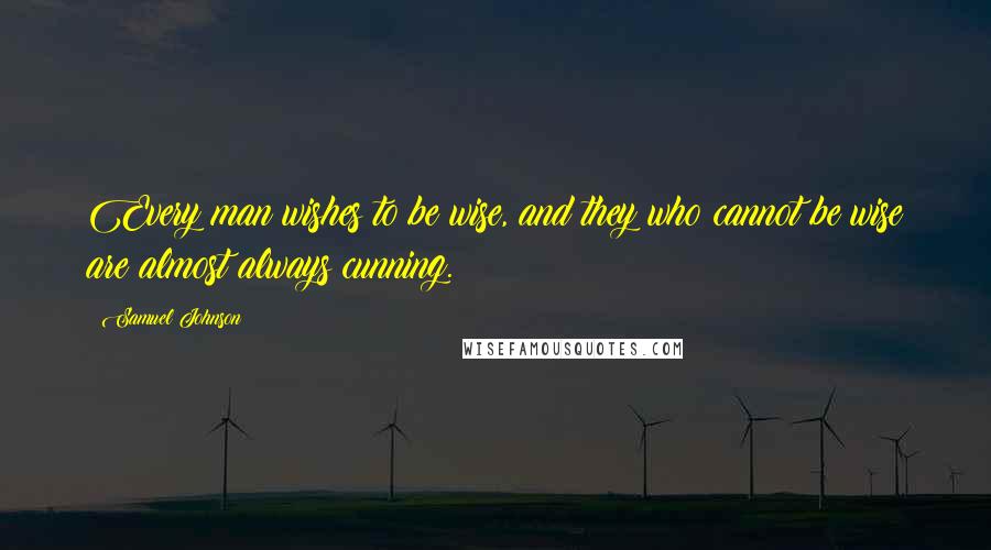 Samuel Johnson Quotes: Every man wishes to be wise, and they who cannot be wise are almost always cunning.