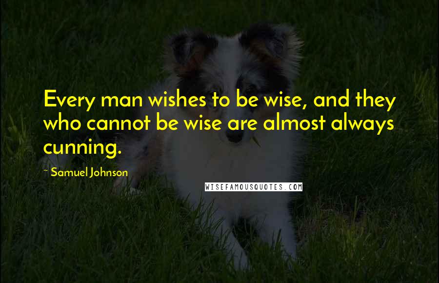 Samuel Johnson Quotes: Every man wishes to be wise, and they who cannot be wise are almost always cunning.