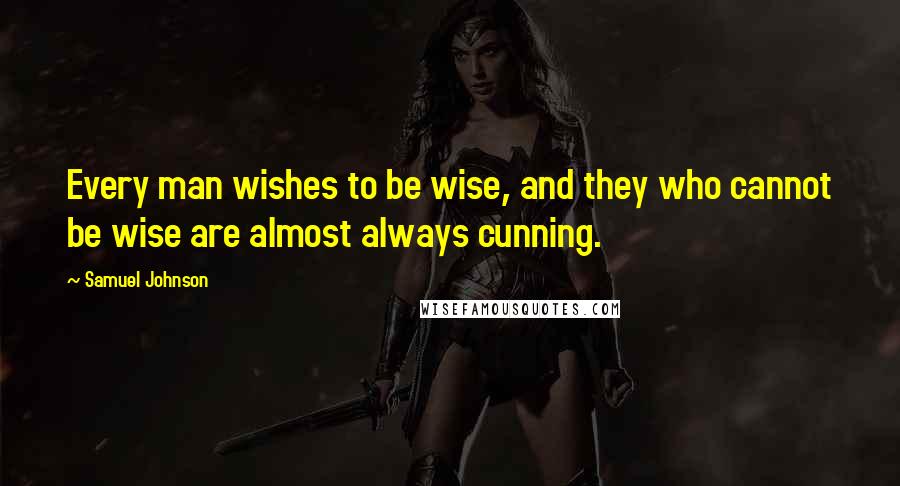 Samuel Johnson Quotes: Every man wishes to be wise, and they who cannot be wise are almost always cunning.