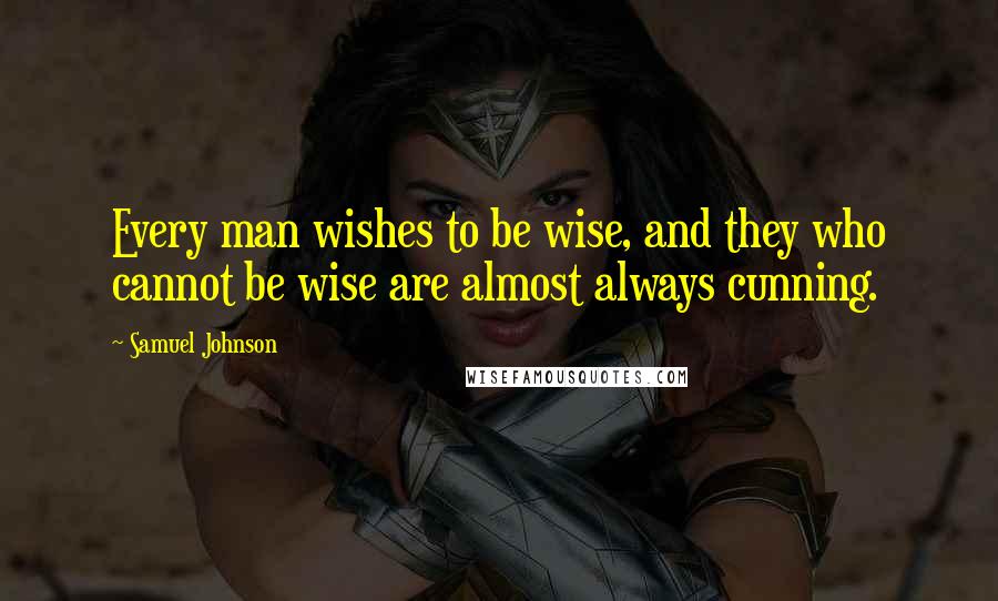 Samuel Johnson Quotes: Every man wishes to be wise, and they who cannot be wise are almost always cunning.