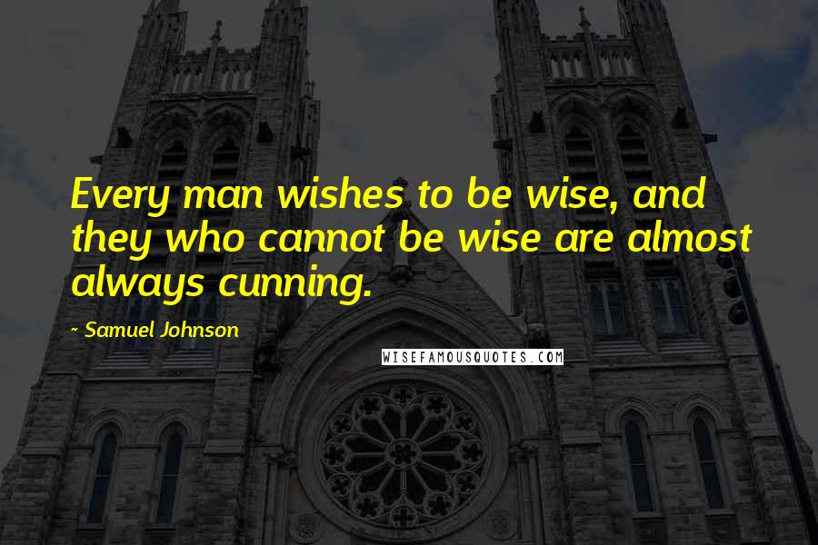 Samuel Johnson Quotes: Every man wishes to be wise, and they who cannot be wise are almost always cunning.