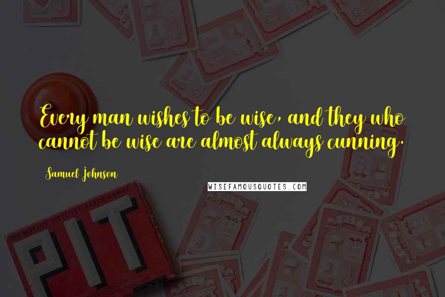 Samuel Johnson Quotes: Every man wishes to be wise, and they who cannot be wise are almost always cunning.