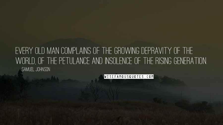 Samuel Johnson Quotes: Every old man complains of the growing depravity of the world, of the petulance and insolence of the rising generation.