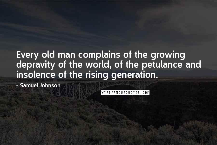 Samuel Johnson Quotes: Every old man complains of the growing depravity of the world, of the petulance and insolence of the rising generation.