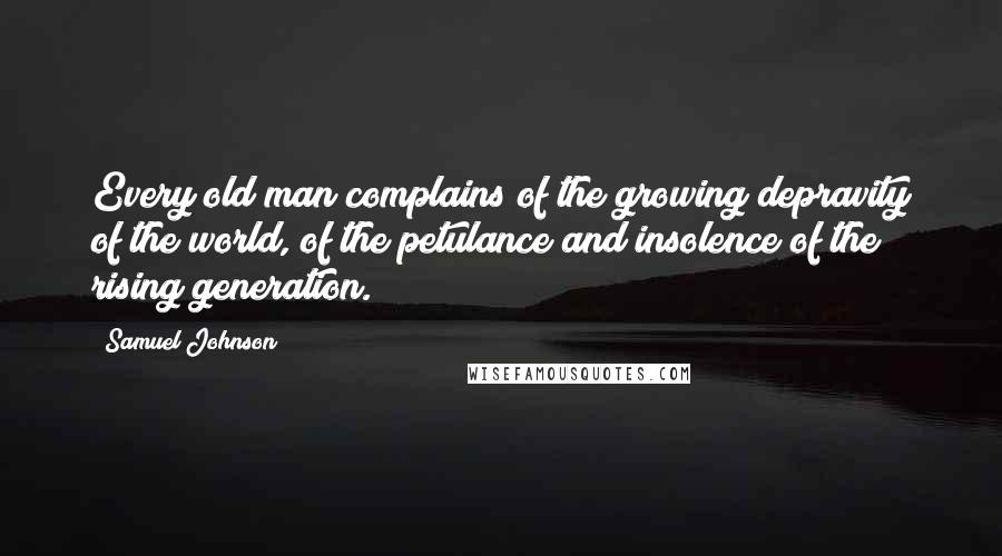 Samuel Johnson Quotes: Every old man complains of the growing depravity of the world, of the petulance and insolence of the rising generation.