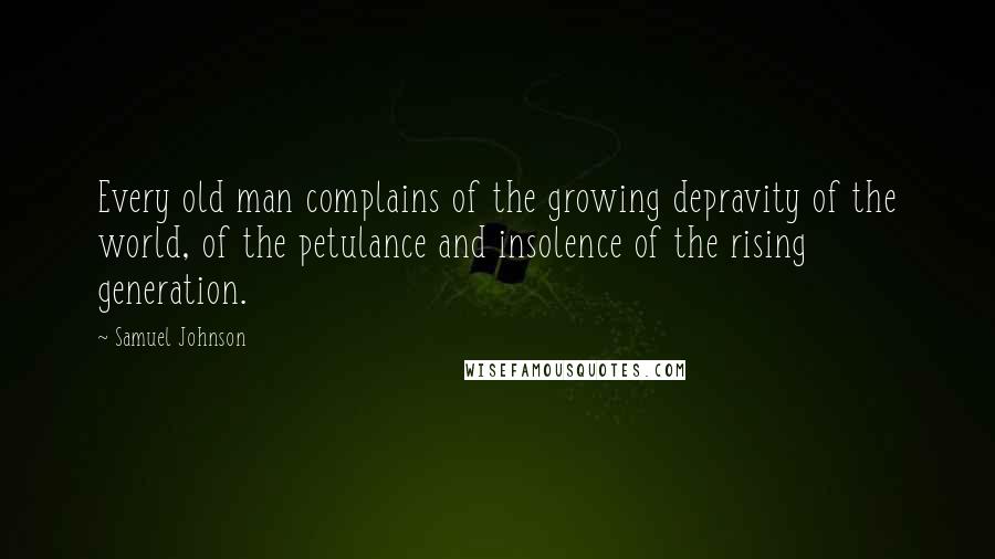 Samuel Johnson Quotes: Every old man complains of the growing depravity of the world, of the petulance and insolence of the rising generation.