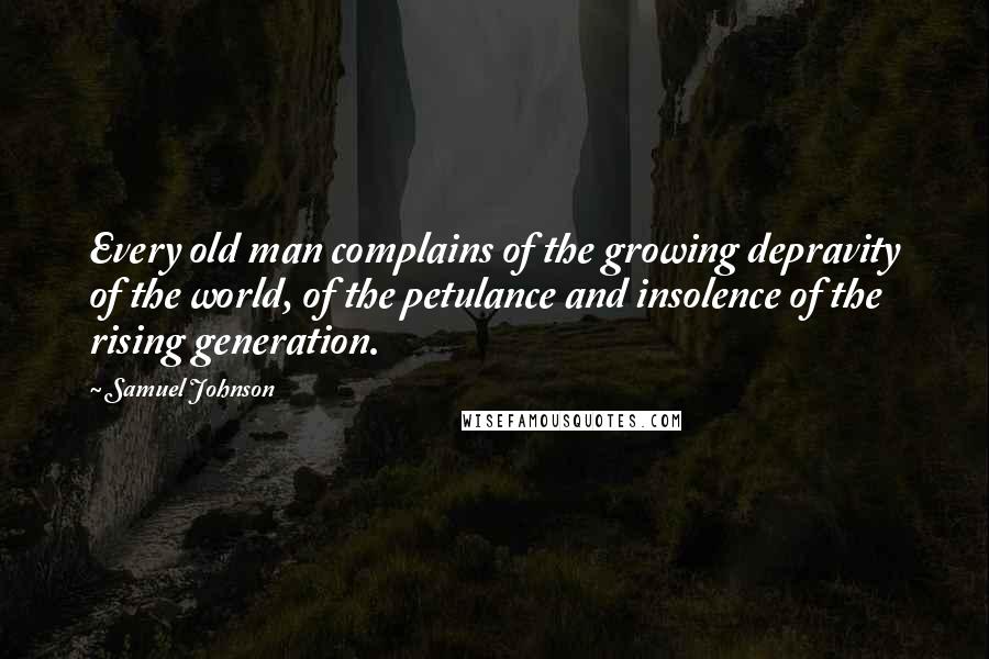 Samuel Johnson Quotes: Every old man complains of the growing depravity of the world, of the petulance and insolence of the rising generation.