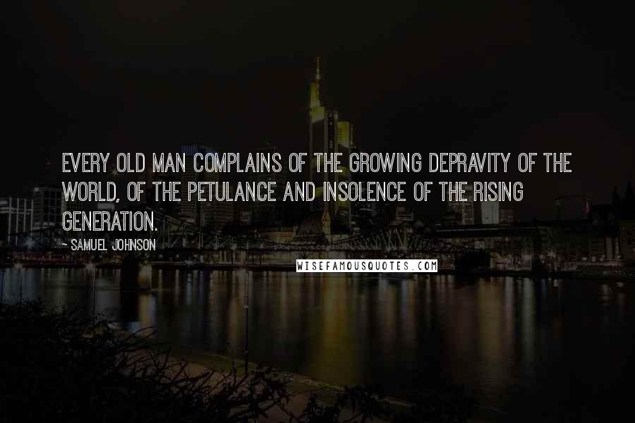 Samuel Johnson Quotes: Every old man complains of the growing depravity of the world, of the petulance and insolence of the rising generation.