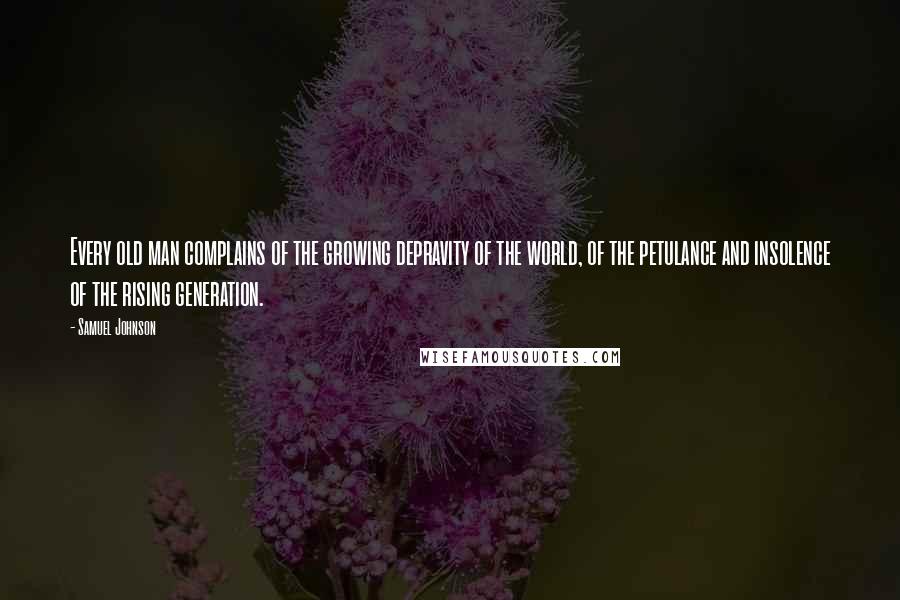 Samuel Johnson Quotes: Every old man complains of the growing depravity of the world, of the petulance and insolence of the rising generation.