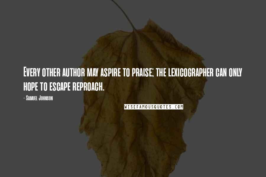 Samuel Johnson Quotes: Every other author may aspire to praise; the lexicographer can only hope to escape reproach.