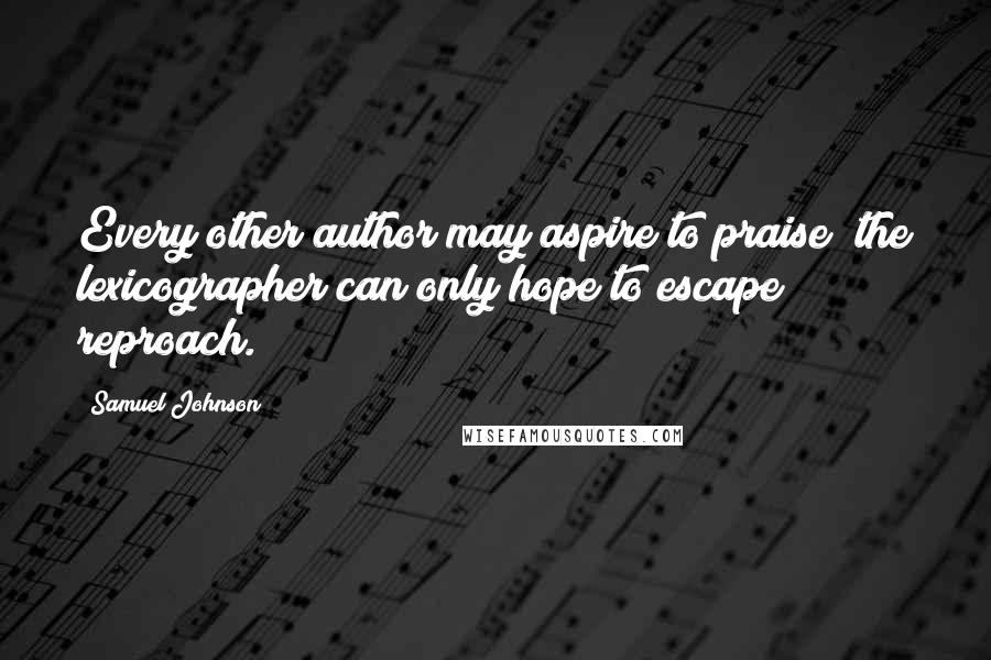 Samuel Johnson Quotes: Every other author may aspire to praise; the lexicographer can only hope to escape reproach.