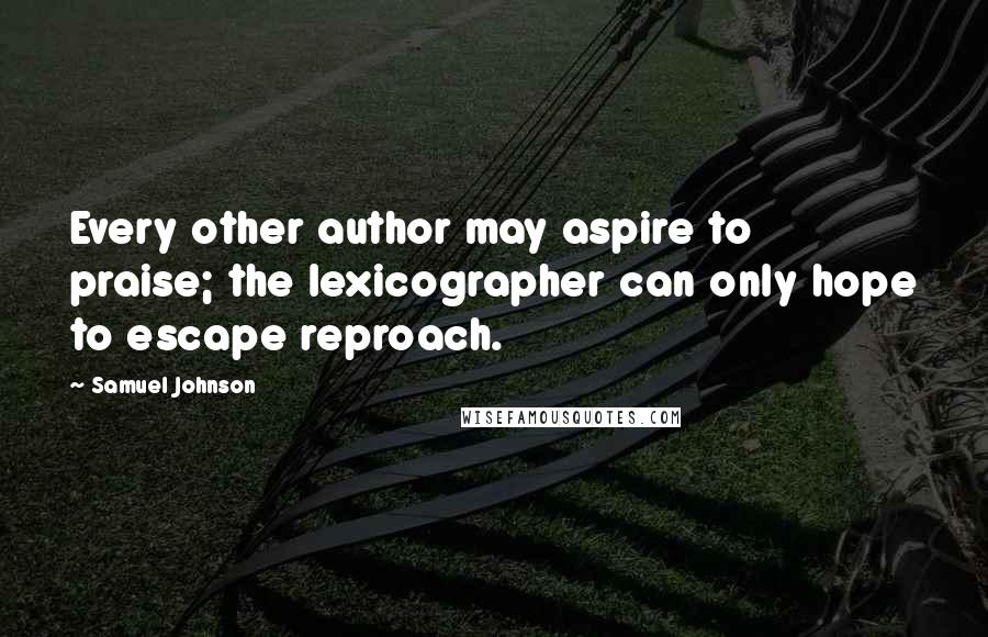 Samuel Johnson Quotes: Every other author may aspire to praise; the lexicographer can only hope to escape reproach.