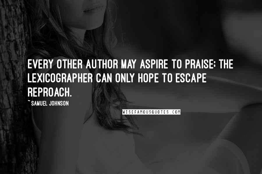 Samuel Johnson Quotes: Every other author may aspire to praise; the lexicographer can only hope to escape reproach.