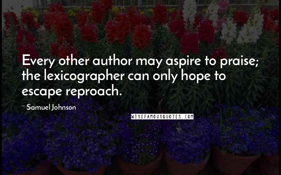 Samuel Johnson Quotes: Every other author may aspire to praise; the lexicographer can only hope to escape reproach.