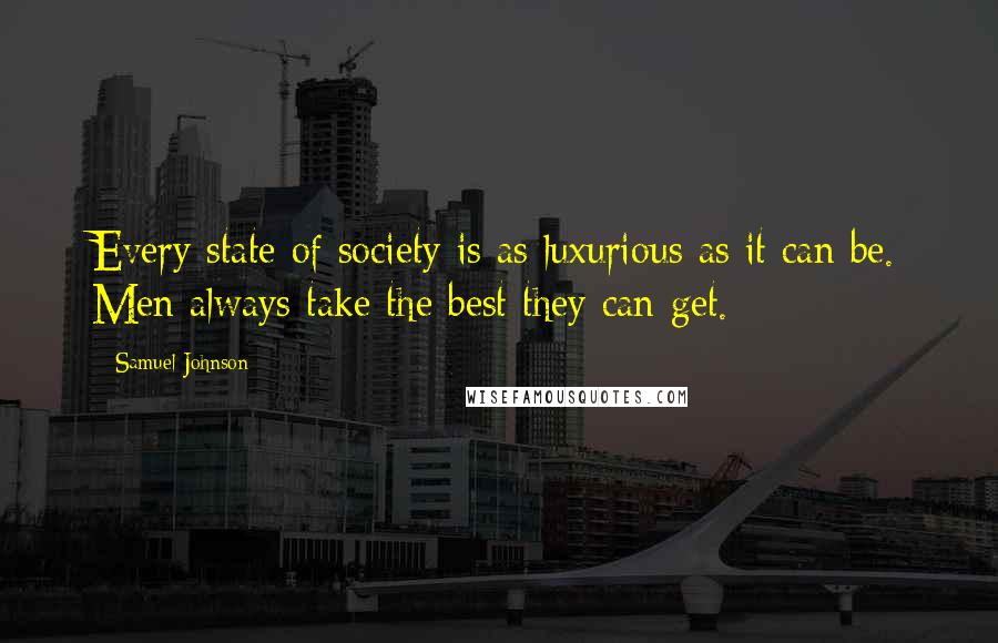 Samuel Johnson Quotes: Every state of society is as luxurious as it can be. Men always take the best they can get.