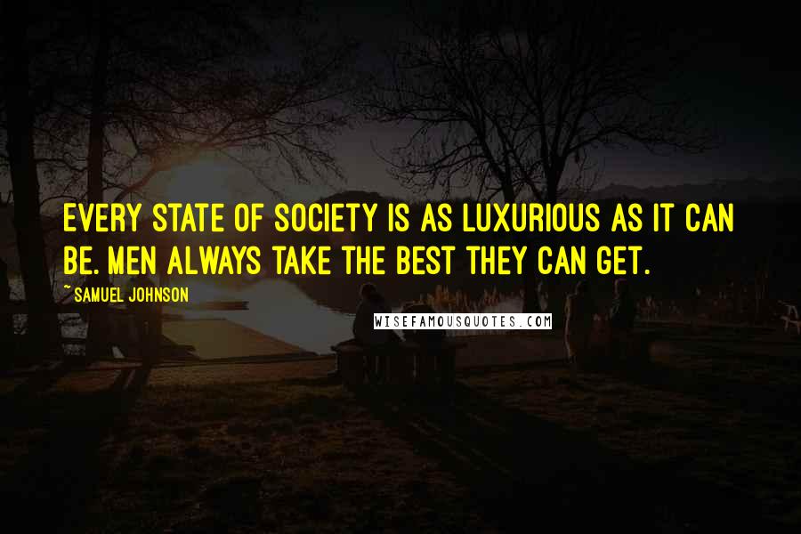 Samuel Johnson Quotes: Every state of society is as luxurious as it can be. Men always take the best they can get.
