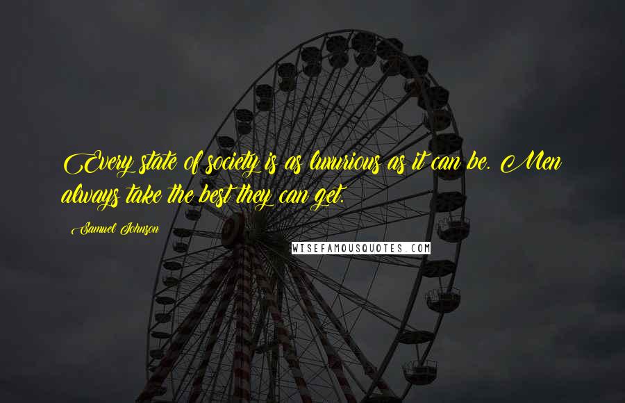 Samuel Johnson Quotes: Every state of society is as luxurious as it can be. Men always take the best they can get.