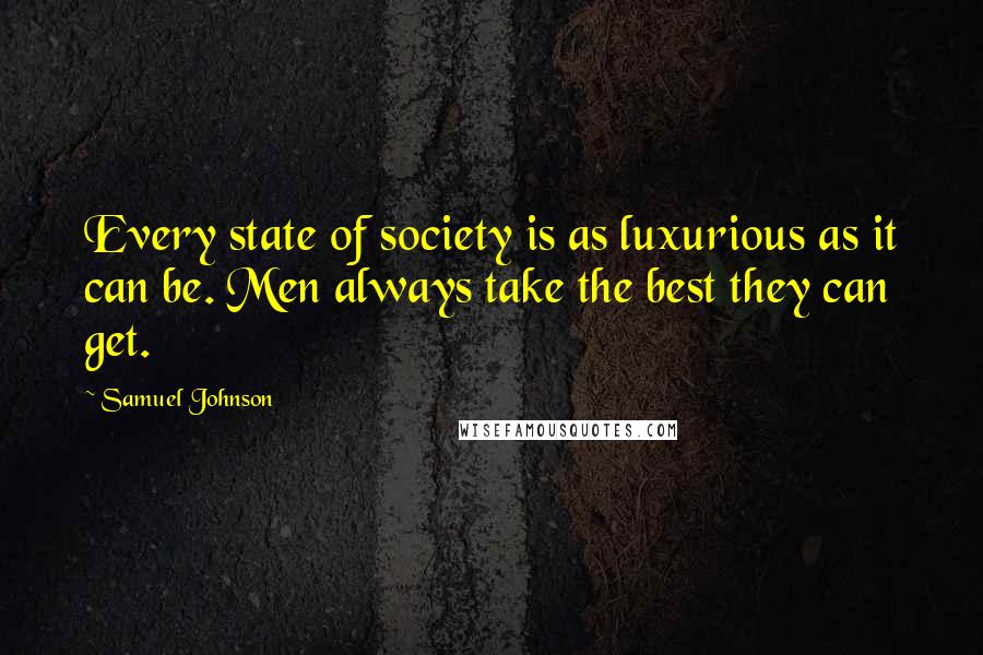 Samuel Johnson Quotes: Every state of society is as luxurious as it can be. Men always take the best they can get.