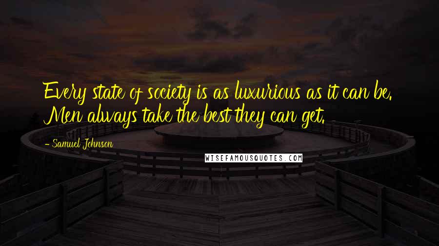 Samuel Johnson Quotes: Every state of society is as luxurious as it can be. Men always take the best they can get.