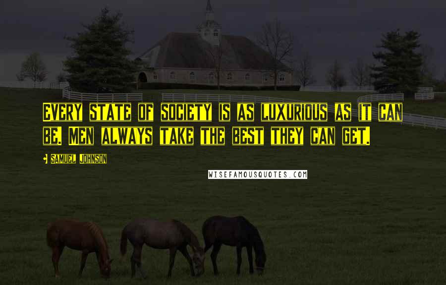 Samuel Johnson Quotes: Every state of society is as luxurious as it can be. Men always take the best they can get.