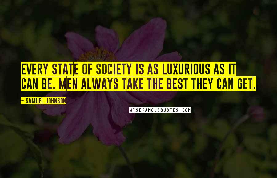 Samuel Johnson Quotes: Every state of society is as luxurious as it can be. Men always take the best they can get.