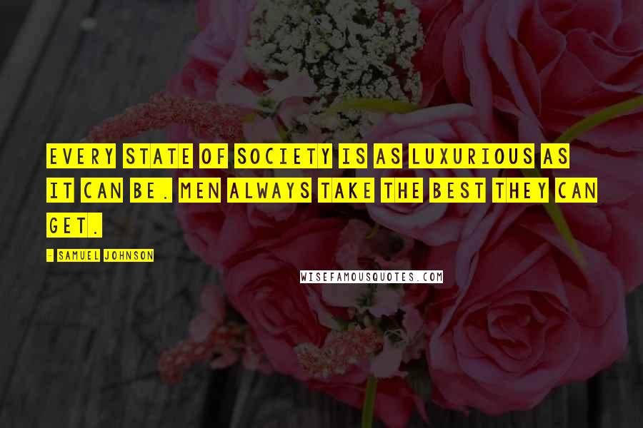 Samuel Johnson Quotes: Every state of society is as luxurious as it can be. Men always take the best they can get.