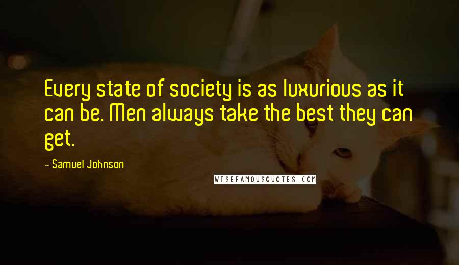 Samuel Johnson Quotes: Every state of society is as luxurious as it can be. Men always take the best they can get.