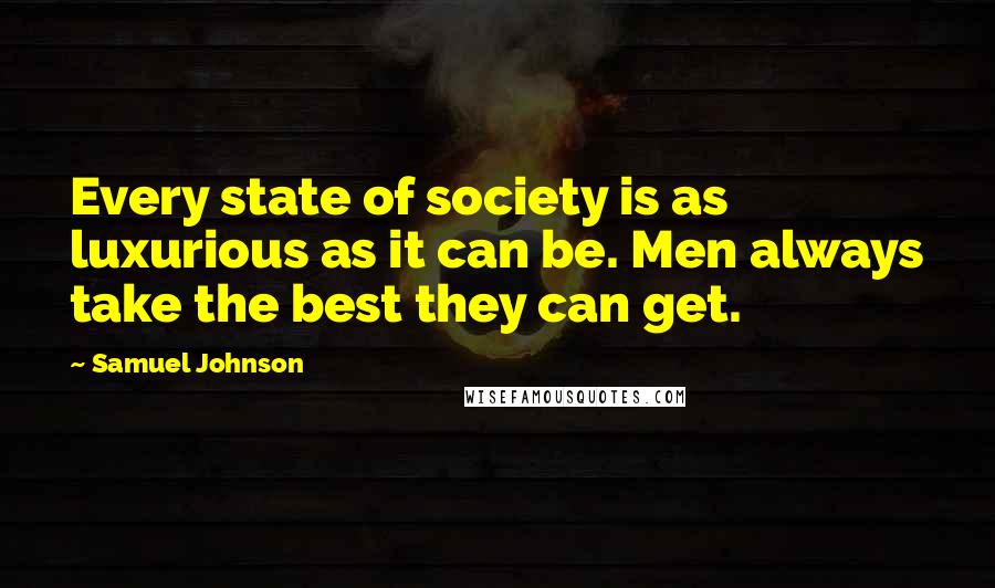 Samuel Johnson Quotes: Every state of society is as luxurious as it can be. Men always take the best they can get.