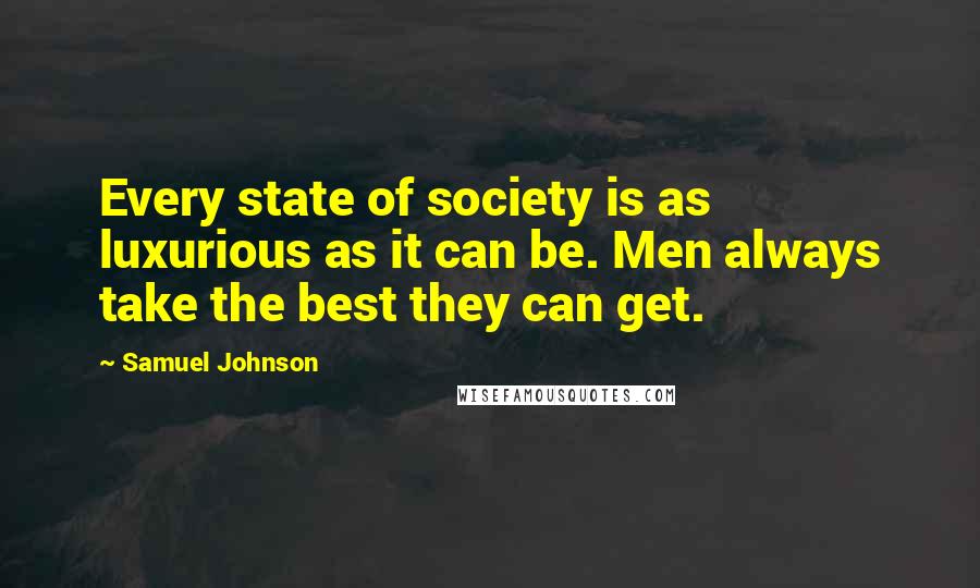 Samuel Johnson Quotes: Every state of society is as luxurious as it can be. Men always take the best they can get.