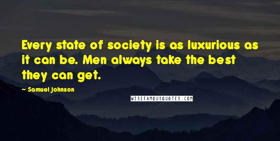 Samuel Johnson Quotes: Every state of society is as luxurious as it can be. Men always take the best they can get.
