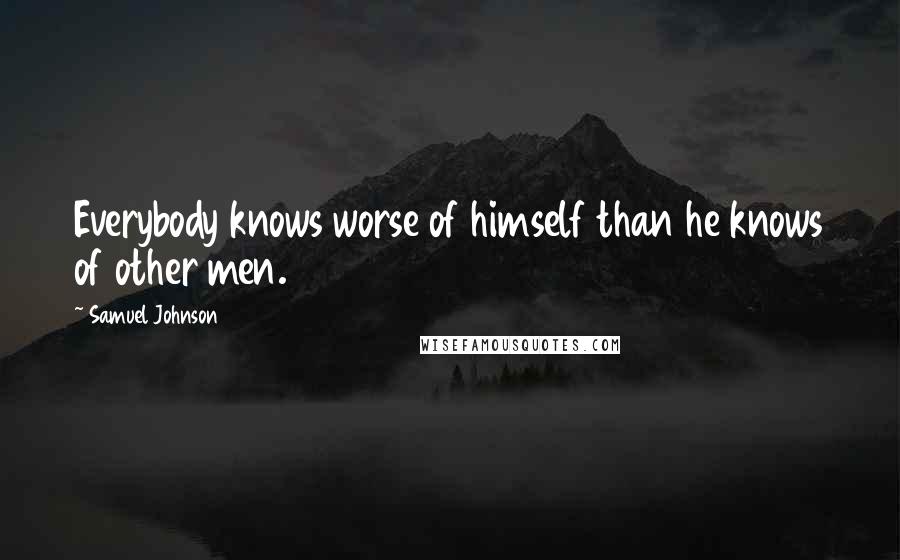 Samuel Johnson Quotes: Everybody knows worse of himself than he knows of other men.