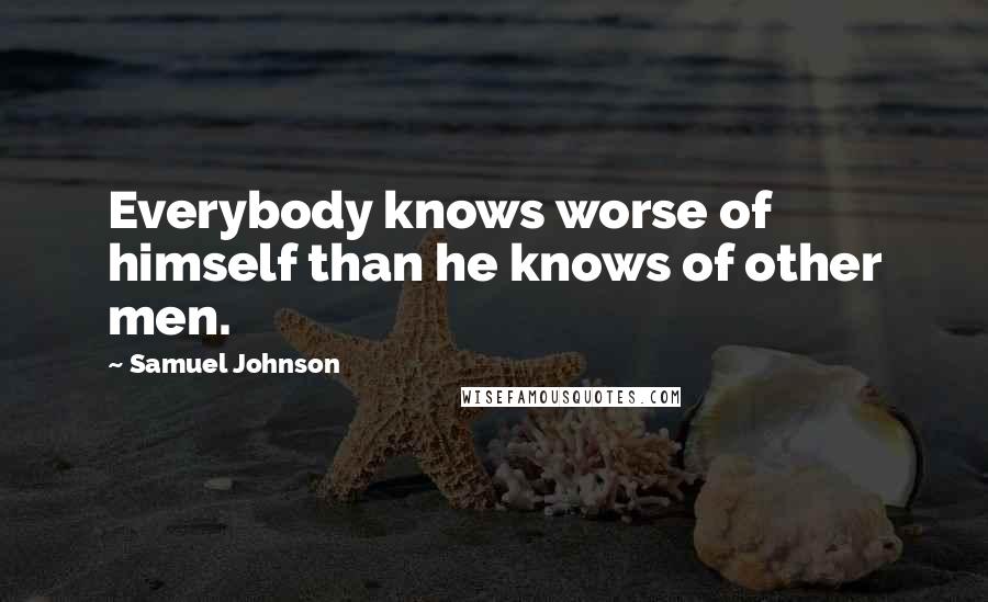 Samuel Johnson Quotes: Everybody knows worse of himself than he knows of other men.