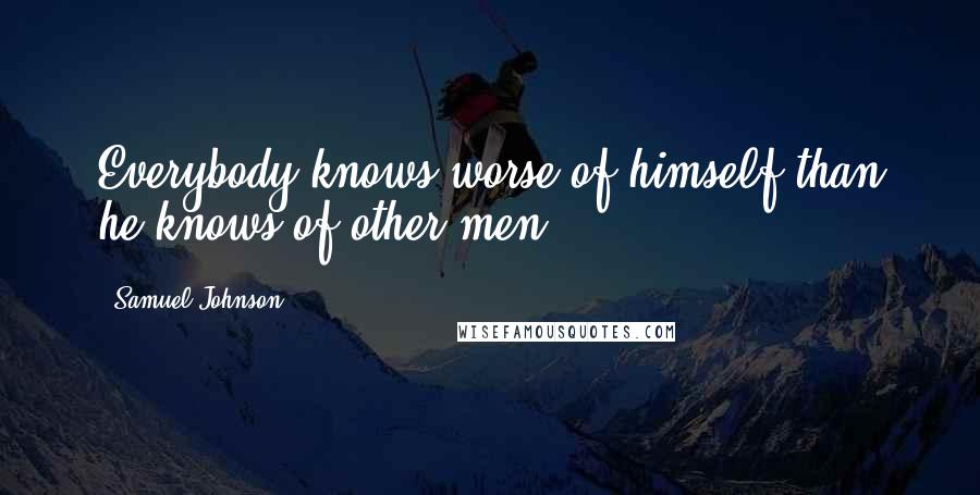 Samuel Johnson Quotes: Everybody knows worse of himself than he knows of other men.
