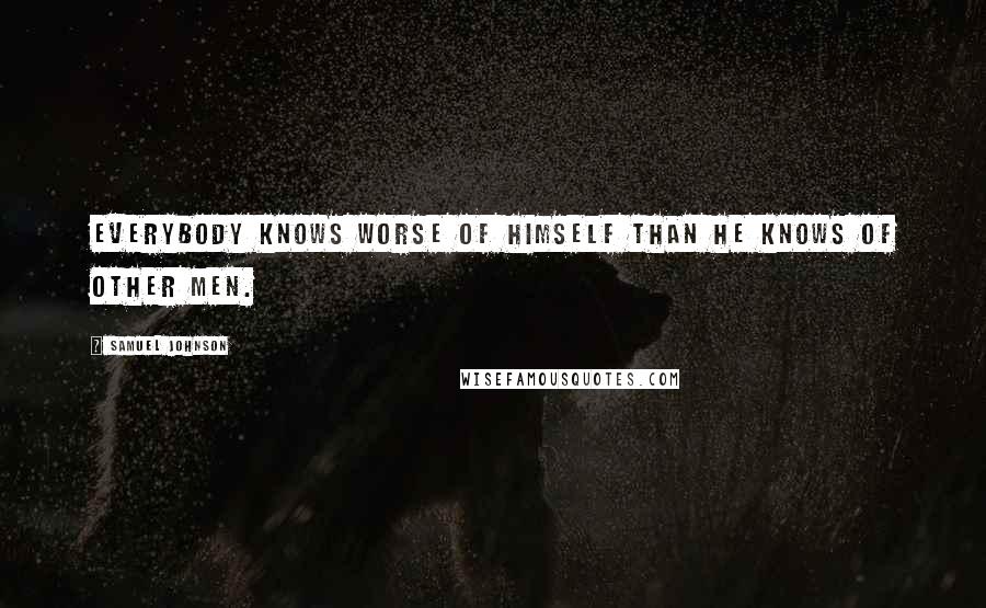 Samuel Johnson Quotes: Everybody knows worse of himself than he knows of other men.