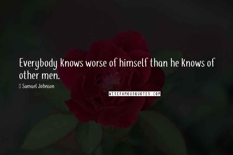 Samuel Johnson Quotes: Everybody knows worse of himself than he knows of other men.