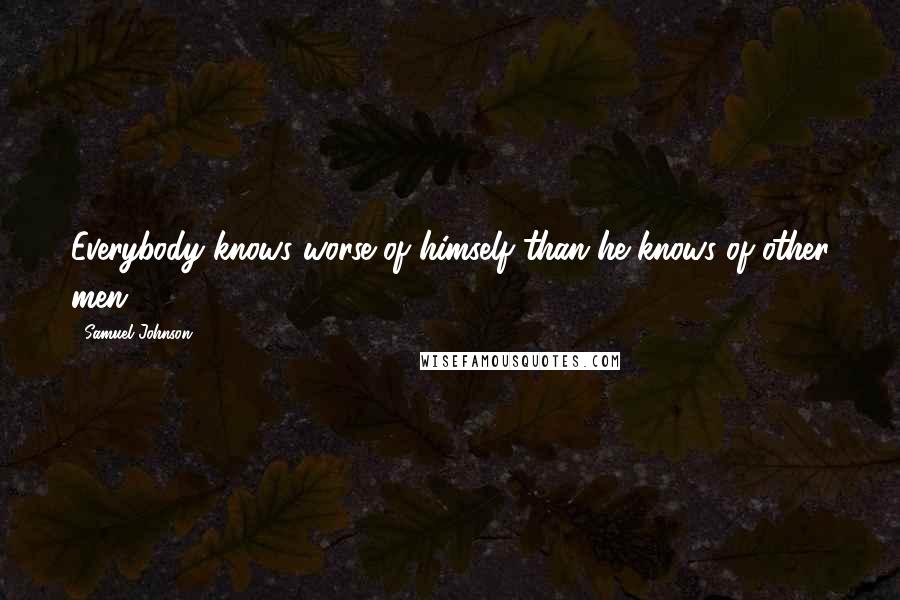 Samuel Johnson Quotes: Everybody knows worse of himself than he knows of other men.