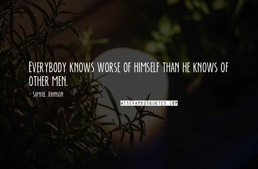 Samuel Johnson Quotes: Everybody knows worse of himself than he knows of other men.