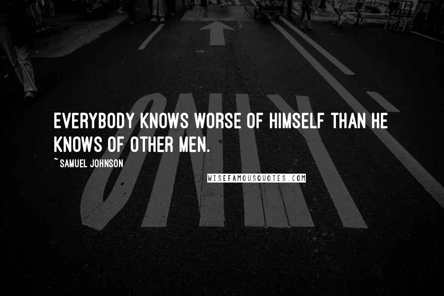 Samuel Johnson Quotes: Everybody knows worse of himself than he knows of other men.