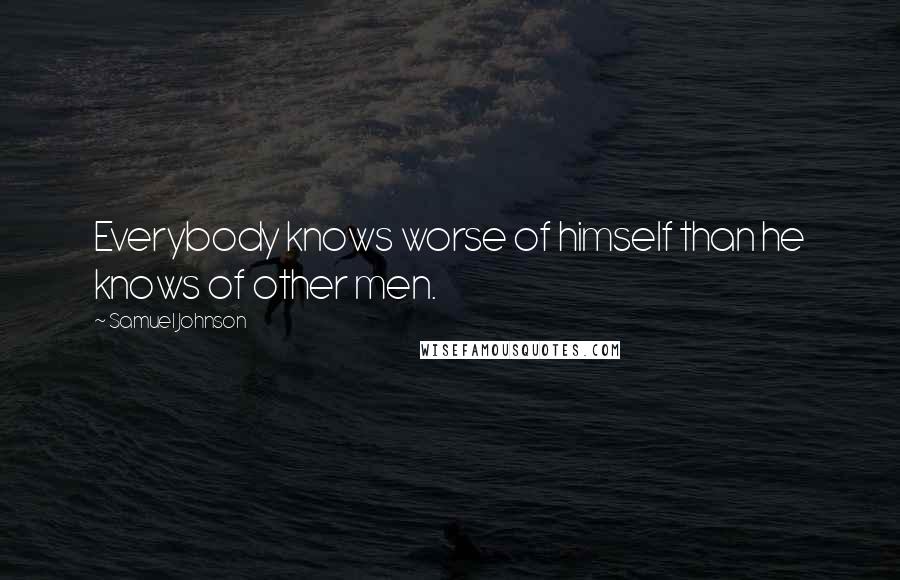Samuel Johnson Quotes: Everybody knows worse of himself than he knows of other men.