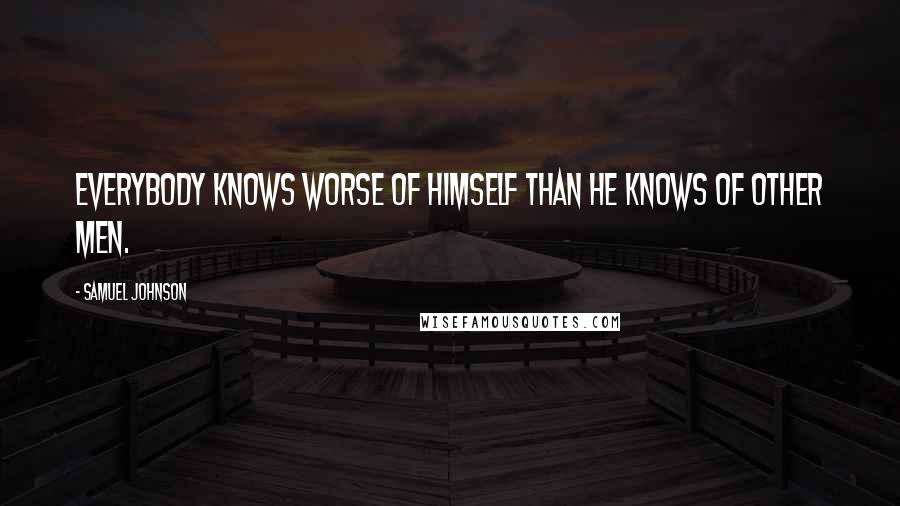 Samuel Johnson Quotes: Everybody knows worse of himself than he knows of other men.