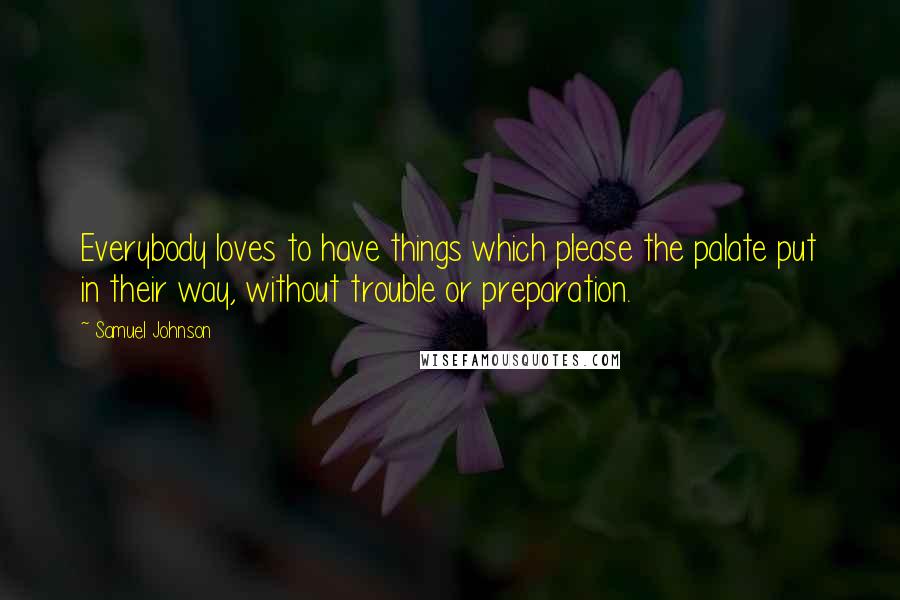 Samuel Johnson Quotes: Everybody loves to have things which please the palate put in their way, without trouble or preparation.