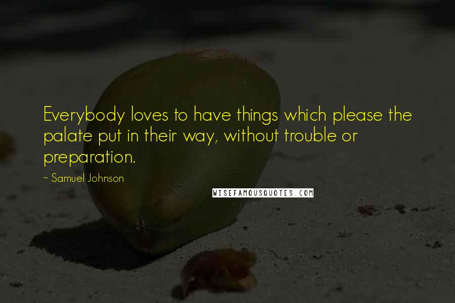 Samuel Johnson Quotes: Everybody loves to have things which please the palate put in their way, without trouble or preparation.