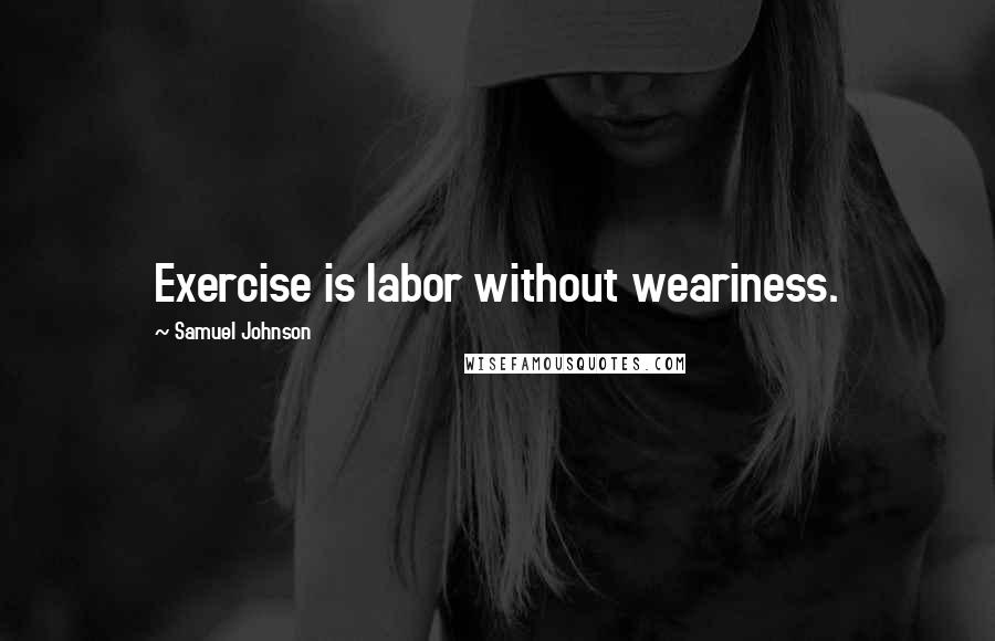 Samuel Johnson Quotes: Exercise is labor without weariness.