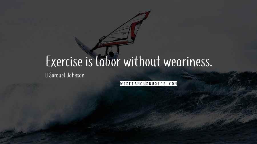 Samuel Johnson Quotes: Exercise is labor without weariness.