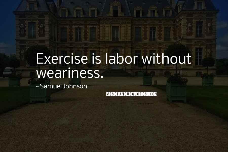 Samuel Johnson Quotes: Exercise is labor without weariness.